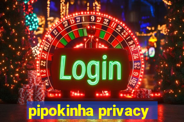 pipokinha privacy